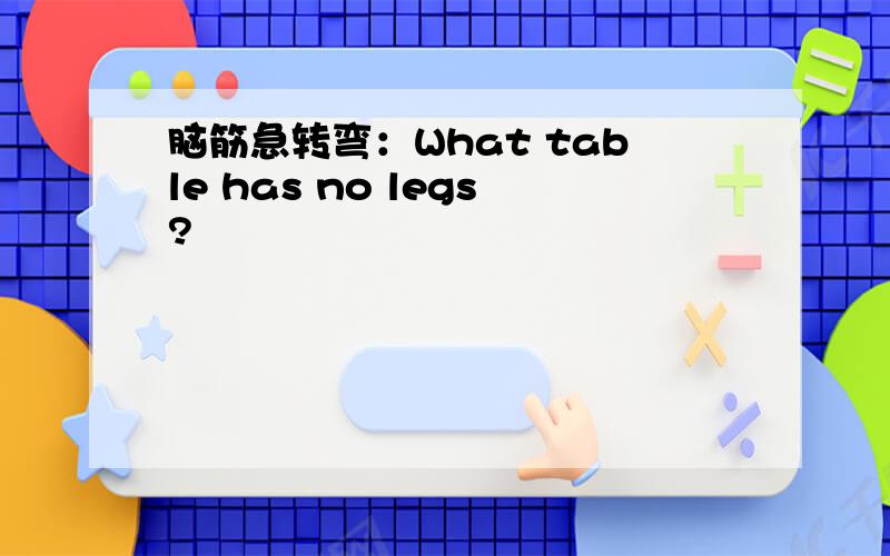 脑筋急转弯：What table has no legs?