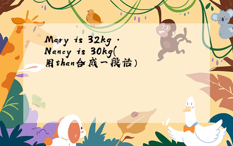 Mary is 32kg .Nancy is 30kg(用than合成一段话）
