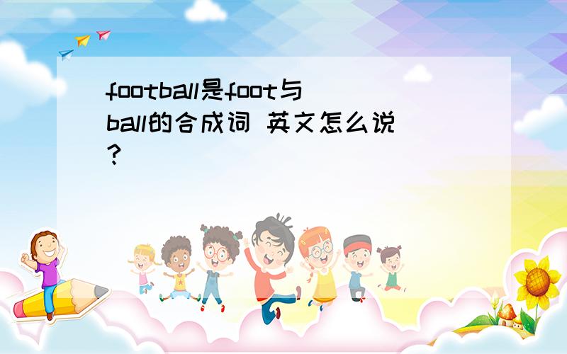 football是foot与ball的合成词 英文怎么说?