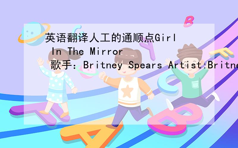 英语翻译人工的通顺点Girl In The Mirror 歌手：Britney Spears Artist:Britne