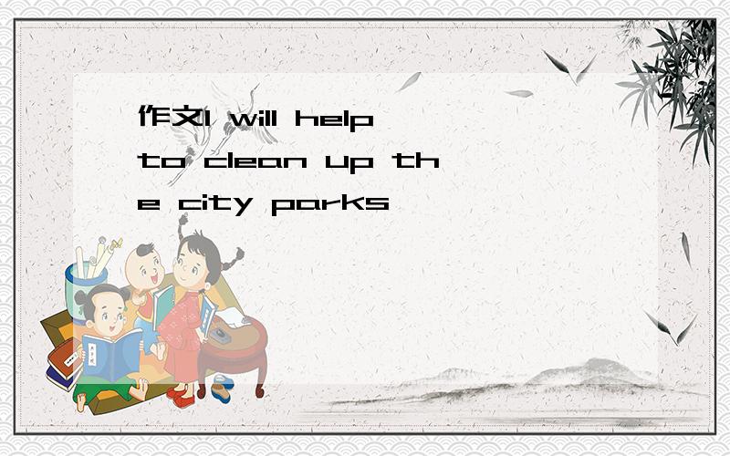 作文I will help to clean up the city parks