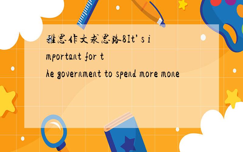 雅思作文求思路8It’s important for the government to spend more mone