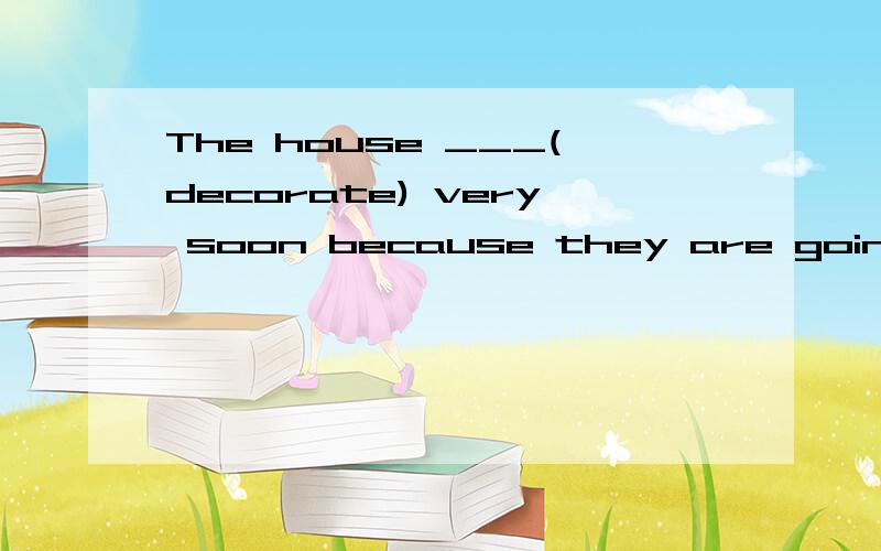 The house ___(decorate) very soon because they are going to