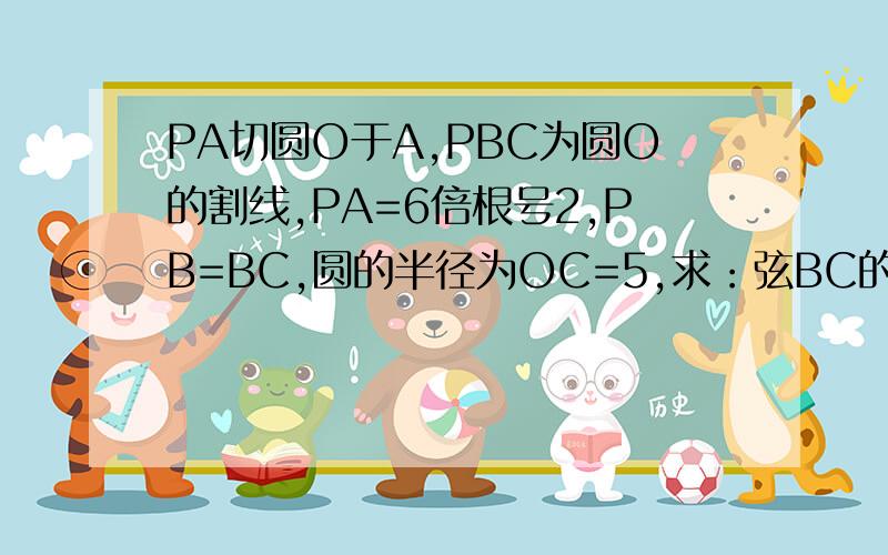 PA切圆O于A,PBC为圆O的割线,PA=6倍根号2,PB=BC,圆的半径为OC=5,求：弦BC的弦心距OM的长