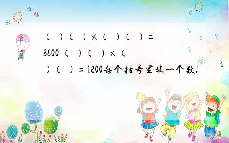 （ ）（ ）×（ ）（ ）=3600 （ ）（ ）×（ ）（ ）=1200每个括号里填一个数!