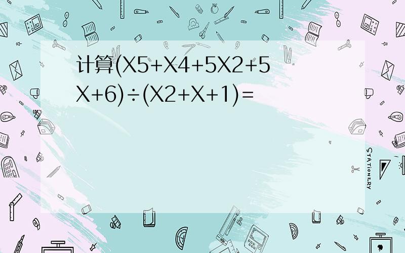计算(X5+X4+5X2+5X+6)÷(X2+X+1)=