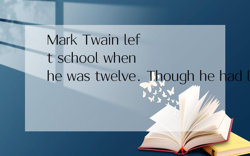 Mark Twain left school when he was twelve. Though he had lit