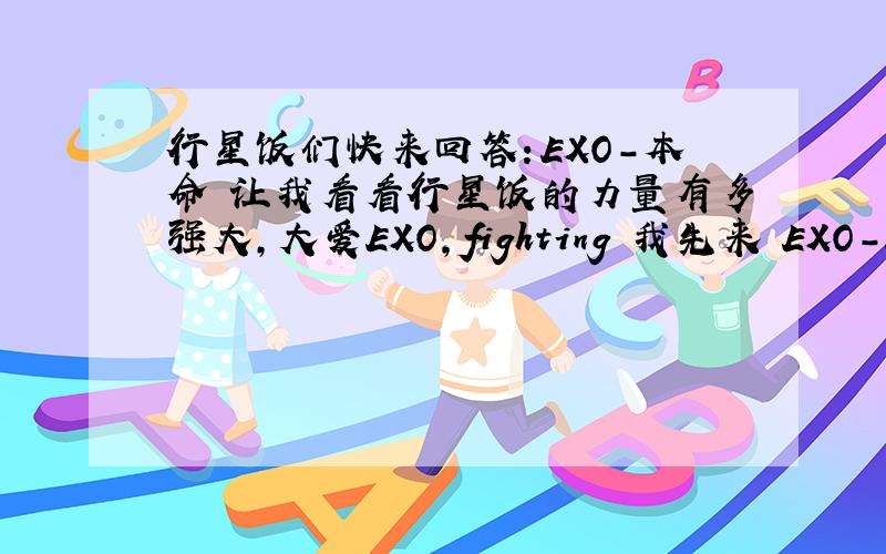 行星饭们快来回答：EXO－本命 让我看看行星饭的力量有多强大,大爱EXO,fighting 我先来 EXO－Luhan