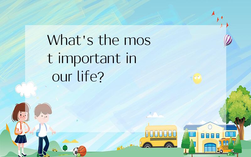 What's the most important in our life?