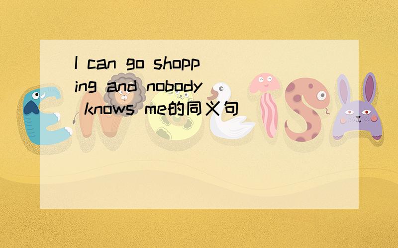 I can go shopping and nobody knows me的同义句