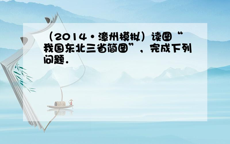 （2014•漳州模拟）读图“我国东北三省简图”，完成下列问题．
