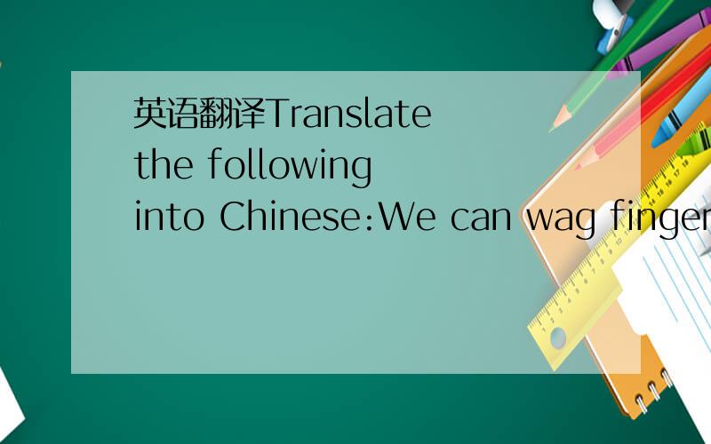 英语翻译Translate the following into Chinese:We can wag fingers