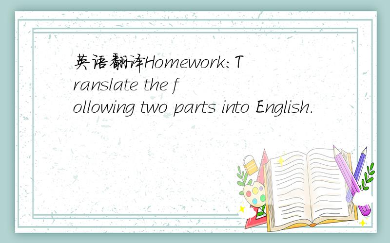 英语翻译Homework：Translate the following two parts into English.
