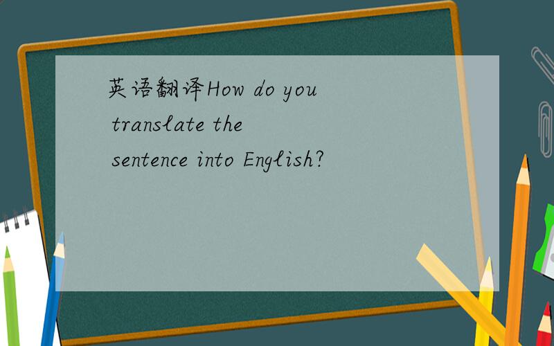 英语翻译How do you translate the sentence into English?