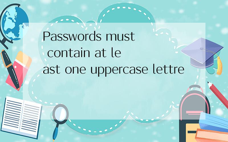 Passwords must contain at least one uppercase lettre