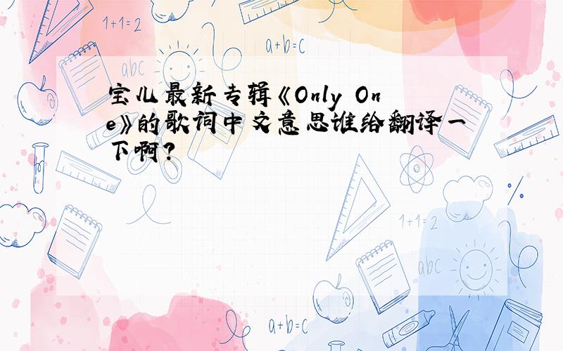 宝儿最新专辑《Only One》的歌词中文意思谁给翻译一下啊?