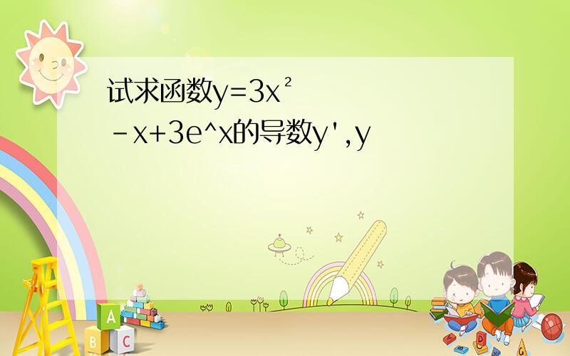 试求函数y=3x²-x+3e^x的导数y',y