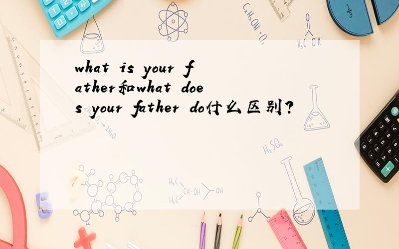 what is your father和what does your father do什么区别?