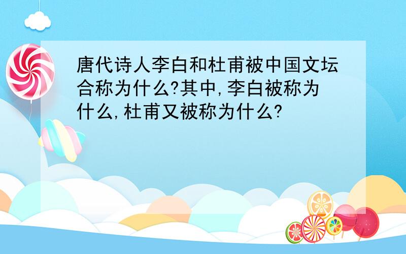 唐代诗人李白和杜甫被中国文坛合称为什么?其中,李白被称为什么,杜甫又被称为什么?