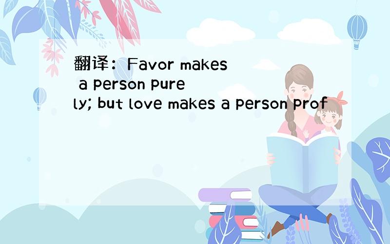 翻译：Favor makes a person purely; but love makes a person prof