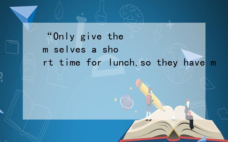 “Only give them selves a short time for lunch,so they have m
