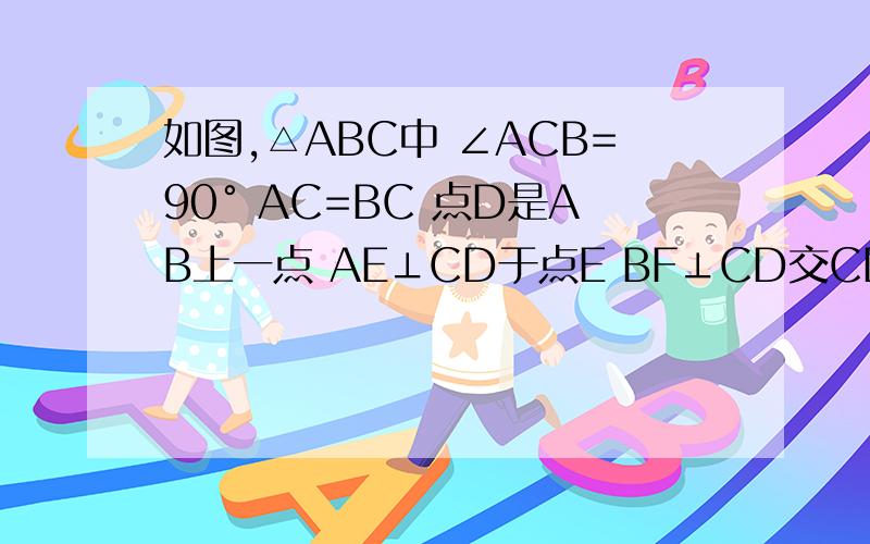如图,△ABC中 ∠ACB=90° AC=BC 点D是AB上一点 AE⊥CD于点E BF⊥CD交CD的延长线于点F CH