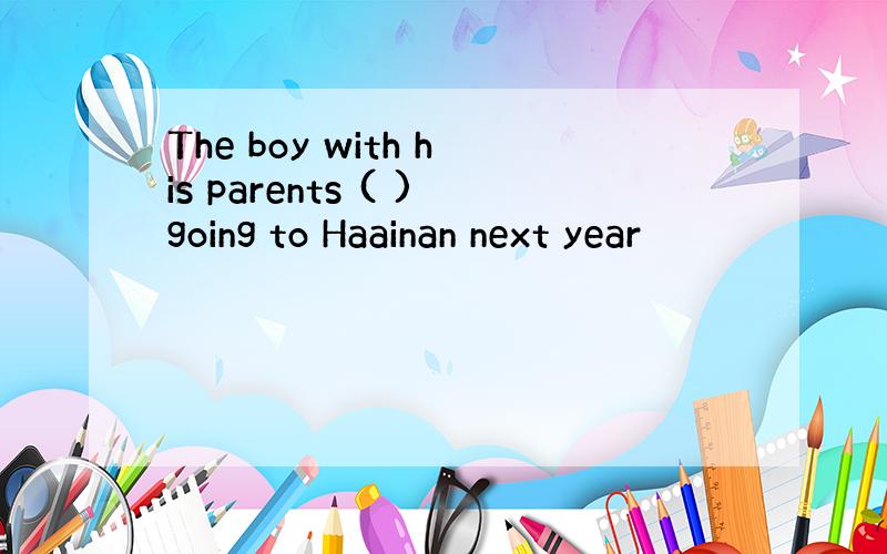 The boy with his parents ( )going to Haainan next year