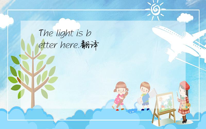The light is better here.翻译