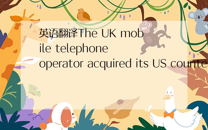 英语翻译The UK mobile telephone operator acquired its US counter