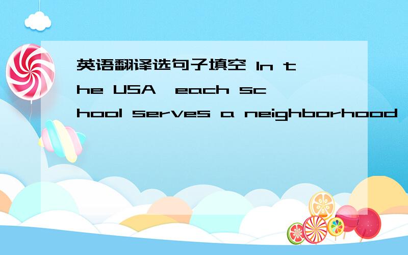 英语翻译选句子填空 In the USA,each school serves a neighborhood,1____