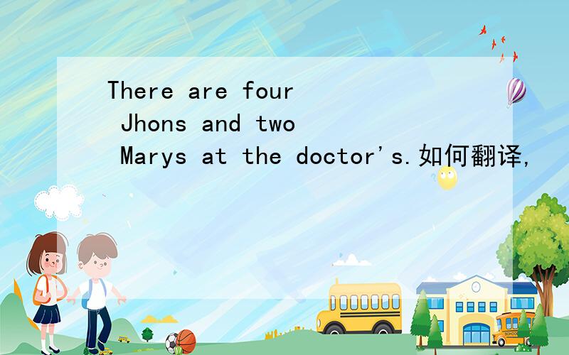 There are four Jhons and two Marys at the doctor's.如何翻译,