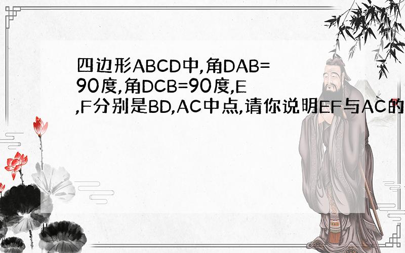 四边形ABCD中,角DAB=90度,角DCB=90度,E,F分别是BD,AC中点,请你说明EF与AC的位置关系.