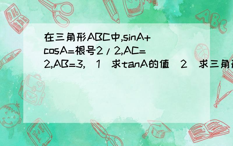 在三角形ABC中,sinA+cosA=根号2/2,AC=2,AB=3,(1)求tanA的值(2)求三角形ABC的面积