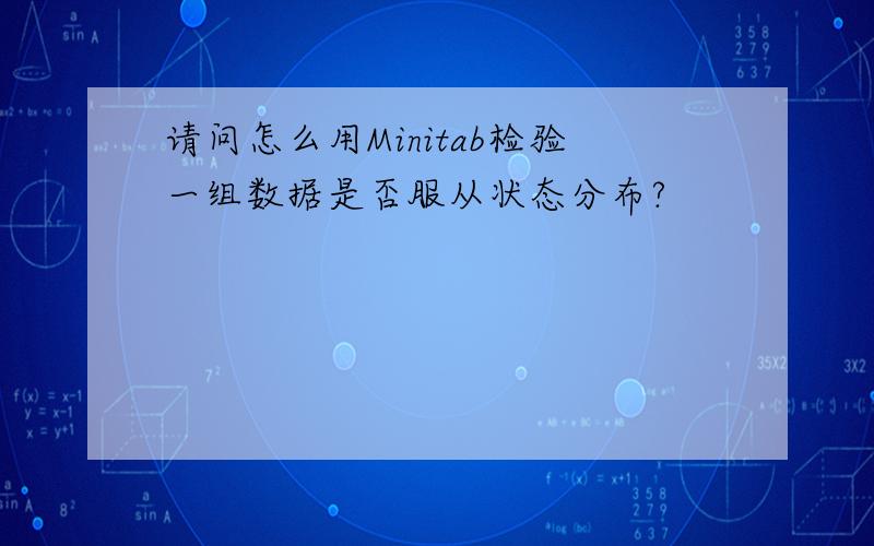 请问怎么用Minitab检验一组数据是否服从状态分布?