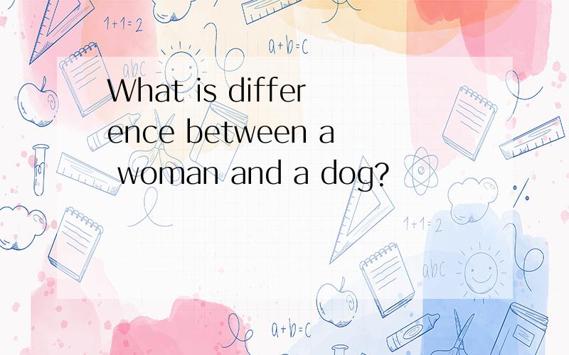 What is difference between a woman and a dog?