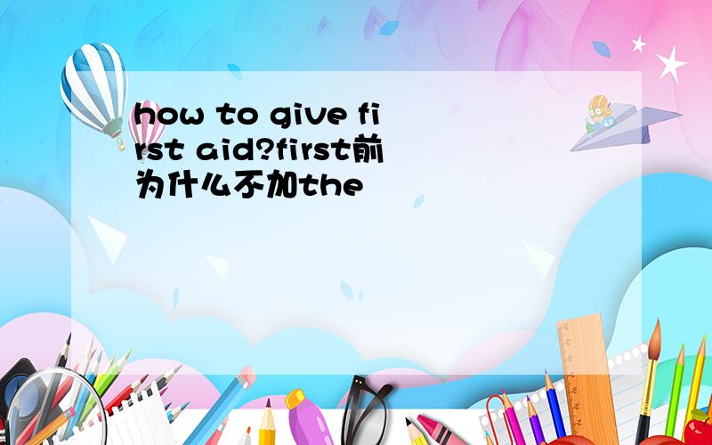 how to give first aid?first前为什么不加the