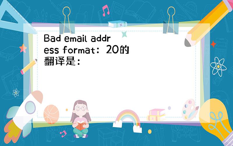 Bad email address format：20的翻译是：