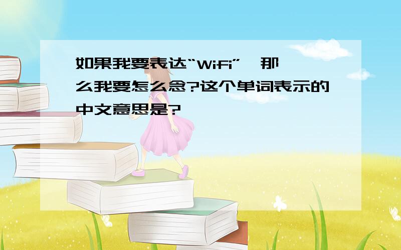 如果我要表达“Wifi”,那么我要怎么念?这个单词表示的中文意思是?