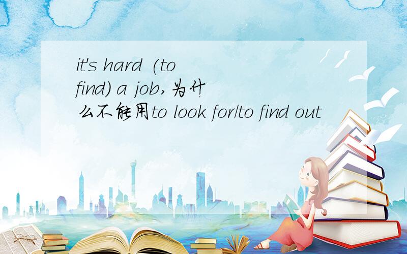 it's hard (to find) a job,为什么不能用to look for/to find out