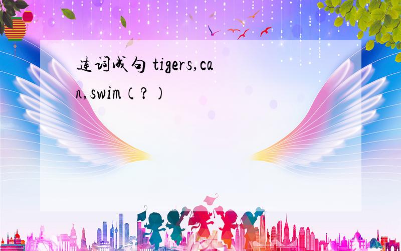 连词成句 tigers,can,swim（?）