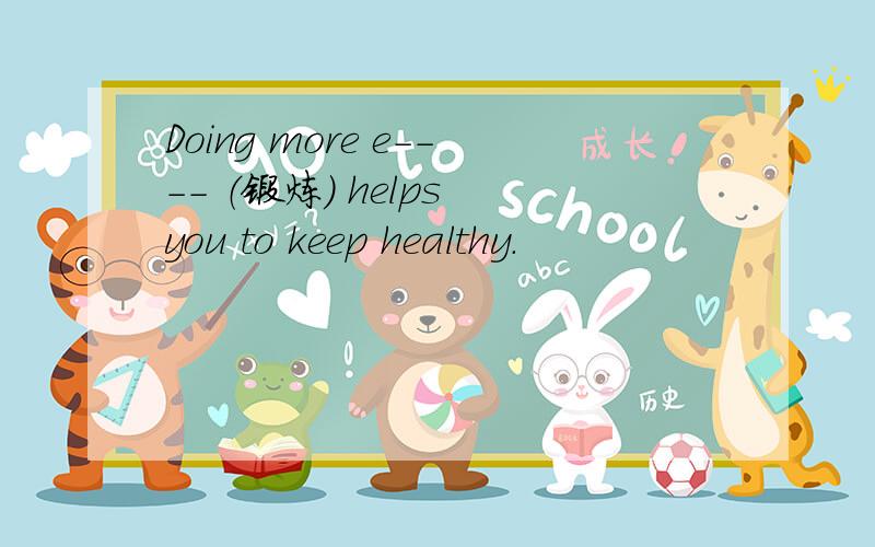 Doing more e---- （锻炼) helps you to keep healthy.