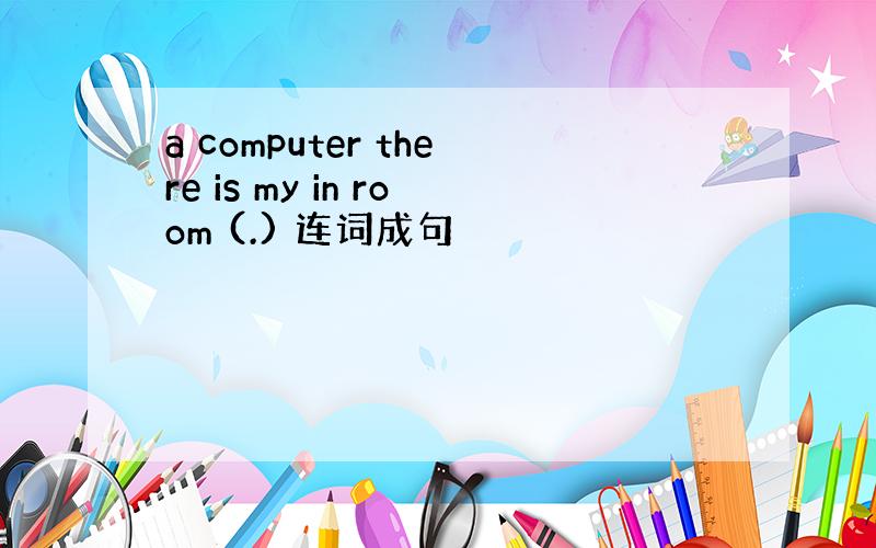 a computer there is my in room (.) 连词成句