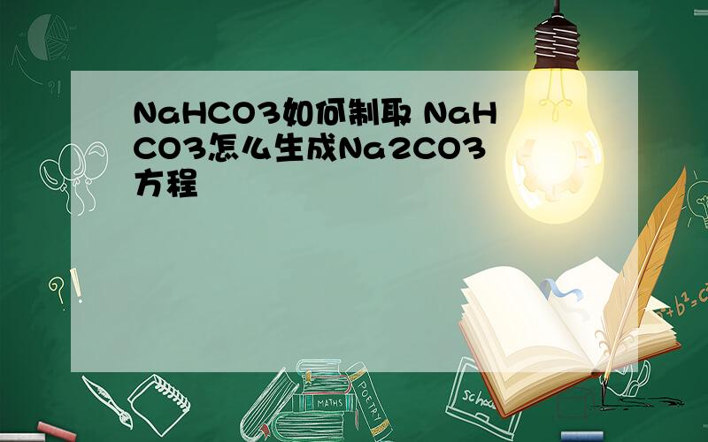 NaHCO3如何制取 NaHCO3怎么生成Na2CO3 方程