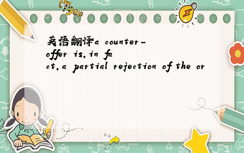 英语翻译a counter-offer is,in fact,a partial rejection of the or