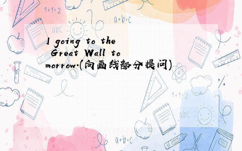 I going to the Great Wall tomorrow.(向画线部分提问)