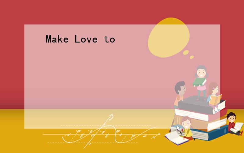 Make Love to