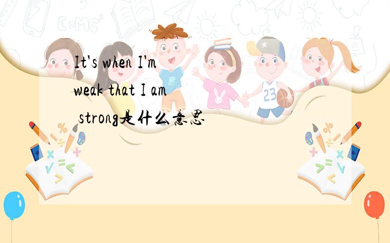 It's when I'm weak that I am strong是什么意思
