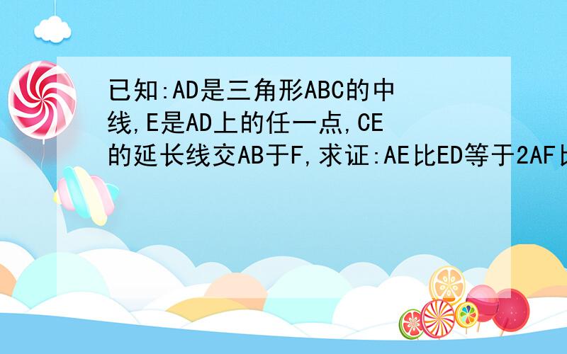 已知:AD是三角形ABC的中线,E是AD上的任一点,CE的延长线交AB于F,求证:AE比ED等于2AF比BF