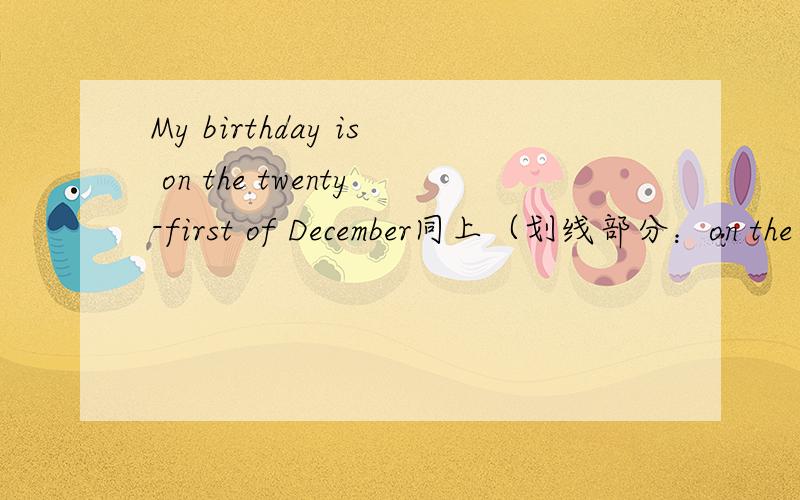 My birthday is on the twenty-first of December同上（划线部分：on the