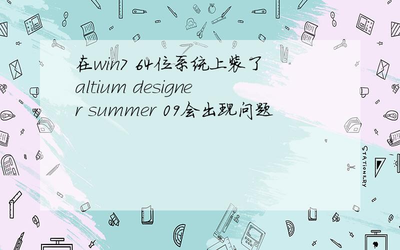 在win7 64位系统上装了altium designer summer 09会出现问题